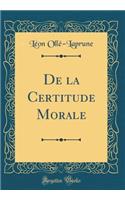 De la Certitude Morale (Classic Reprint)