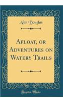 Afloat, or Adventures on Watery Trails (Classic Reprint)