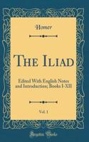 The Iliad, Vol. 1: Edited With English Notes and Introduction; Books I-XII (Classic Reprint)