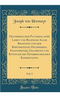 Oesterreischer Plutarch, oder Leben und Bildnisse Aller Regenten und der Berühmtesten Feldherren, Staatsmänner, Gelehrten und Künstler des Österreichischen Kaiserstaates, Vol. 5 (Classic Reprint)