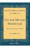 No Por Mucho Madrugar: Proverbio En Un Acto y En Verso (Classic Reprint)