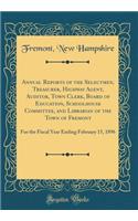 Annual Reports of the Selectmen, Treasurer, Highway Agent, Auditor, Town Clerk, Board of Education, Schoolhouse Committee, and Librarian of the Town of Fremont: For the Fiscal Year Ending February 15, 1896 (Classic Reprint)