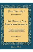 Das Missale Als Betrachtungsbuch, Vol. 1: Vorträge Über Die Messformularien; Vom Ersten Adventssonntag Bis Zum Sechsten Sonntag Nach Ostern (Classic Reprint)