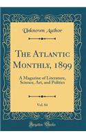 The Atlantic Monthly, 1899, Vol. 84: A Magazine of Literature, Science, Art, and Politics (Classic Reprint)
