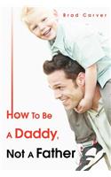 How To Be A Daddy, Not A Father