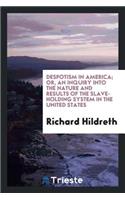 Despotism in America; Or, an Inquiry Into the Nature and Results of the Slave-Holding System in the United States