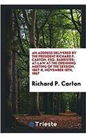 Address Delivered by the President Richard P. Carton, Esq. Barrister-At-Law at the Openning Meeting of the Session, 1867-8, November 18th, 1867
