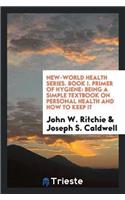 New-World Health Series. Book I. Primer of Hygiene: Being a Simple Textbook on Personal Health and How to Keep It