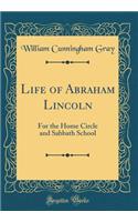 Life of Abraham Lincoln: For the Home Circle and Sabbath School (Classic Reprint): For the Home Circle and Sabbath School (Classic Reprint)