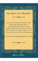 Annual Reports of the Selectmen, Treasurer, Highway Agent, Auditors, Board of Education, Library Trustees, Trustees of Town Trust Funds and Town Clerk of the Town of Newington, New Hampshire: For the Year Ending December 31, 1949 (Classic Reprint)