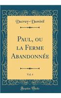 Paul, Ou La Ferme Abandonnï¿½e, Vol. 4 (Classic Reprint)