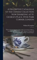 Descriptive Catalogue of the Chinese Collection Now Exhibiting at St. George's Place, Hyde Park Corner, London
