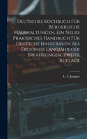 Deutsches Kochbuch für bürgerliche Haushaltungen. Ein neues praktisches Handbuch für Deutsche Hausfrauen als Ergebniß langjähriger Erfahrungen, Zweite Auflage
