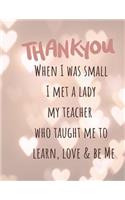 When I was small I met a Lady My teacher Who taught me to learn, love & be Me: Cute Funny Love Notebook/Diary/ Journal to write in, Lined Blank lovely Designed interior 8.5x 11 inches Teacher Gift