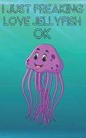 I Just Freaking Love Jellyfish Ok: Cute Jellyfish Lovers Journal / Notebook / Diary / Birthday Gift (6x9 - 110 Blank Lined Pages)