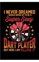 I Never Dreamed I Would Grow Up To Be a Super Sexy Dart Player But Here I am Killing It: College Ruled Lined Paper, 120 pages, 6 x 9