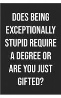 Does Being Exceptionally Stupid Require a Degree or Are You Just Gifted?