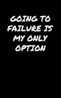 Going To Failure Is My Only Option: A soft cover blank lined journal to jot down ideas, memories, goals, and anything else that comes to mind.