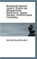 Bartholdi Henrici Lulofs, Oratio de Eloquentiae Exterioris, Quam Vocant, Interiorisque Consensu