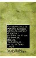 Correspondance de Madame Duchesse D'Orl ANS. Extraite Des Lettres Publi Es Par M. de Ranke Et M. Hol