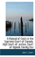 A Manual of Costs in the Supreme Court of Canada, High Court of Justice, Court of Appeal, County Cou