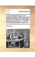 A View of the British Empire, More Especially Scotland; With Some Proposals for the Improvement of That Country, the Extension of Its Fisheries, and the Relief of the People. by John Knox. ... the Third Edition, Greatly Enlarged. Volume 2 of 2: (English)