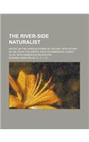 The River-Side Naturalist; Notes on the Various Forms of Life Met with Either In, On, or by the Water, or in Its Immediate Vicinity. Illus. with Numer: (English)
