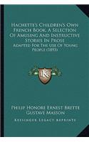 Hachette's Children's Own French Book, A Selection Of Amusing And Instructive Stories In Prose