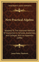 New Practical Algebra: Adapted to the Improved Methods of Instruction in Schools, Academies, and Colleges, with an Appendix (1896)