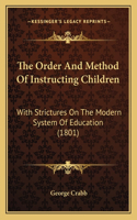 The Order And Method Of Instructing Children: With Strictures On The Modern System Of Education (1801)