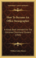 How To Become An Office Stenographer: A Handy Book Intended For The Untrained Shorthand Student (1919)