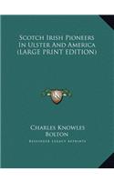 Scotch Irish Pioneers In Ulster And America (LARGE PRINT EDITION)