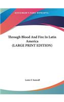 Through Blood And Fire In Latin America (LARGE PRINT EDITION)