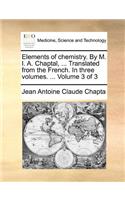 Elements of chemistry. By M. I. A. Chaptal, ... Translated from the French. In three volumes. ... Volume 3 of 3