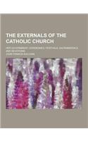 The Externals of the Catholic Church; Her Government, Ceremonies, Festivals, Sacramentals, and Devotions