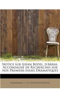 Notice Sur Jehan Bodel, D'Arras, Accompagn de Recherches Sur Nos Premiers Essais Dramatiques