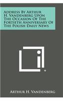 Address by Arthur H. Vandenberg Upon the Occasion of the Fortieth Anniversary of the Polish Daily News