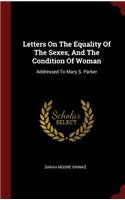 Letters On The Equality Of The Sexes, And The Condition Of Woman