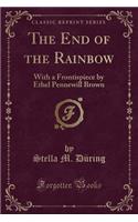 The End of the Rainbow: With a Frontispiece by Ethel Pennewill Brown (Classic Reprint)