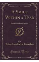 A Smile Within a Tear: And Other Fairy Stories (Classic Reprint): And Other Fairy Stories (Classic Reprint)