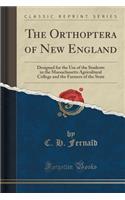 The Orthoptera of New England: Designed for the Use of the Students in the Massachusetts Agricultural College and the Farmers of the State (Classic Reprint)