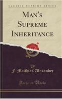 Man's Supreme Inheritance (Classic Reprint)