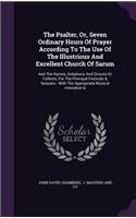 The Psalter, Or, Seven Ordinary Hours of Prayer According to the Use of the Illustrious and Excellent Church of Sarum