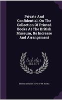 Private And Confidential. On The Collection Of Printed Books At The British Museum, Its Increase And Arrangement
