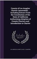 County of Los Angeles Charter (annotated) ... Including Extract From the Constitution of the State of California Authorizing Adoption of County Charters and Introduction to Charter