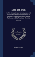 Mind and Brain: Or, The Correlations of Consciousness and Organization; With Their Applications to Philosophy, Zoology, Physiology, Mental Pathology, and the Practi