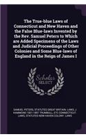 The True-blue Laws of Connecticut and New Haven and the False Blue-laws Invented by the Rev. Samuel Peters to Which are Added Specimens of the Laws and Judicial Proceedings of Other Colonies and Some Blue-laws of England in the Reign of James I