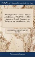 A Catalogue of the Genuine Library of John Darker, ... Which Will Be Sold by Auction, by T. and J. Egerton, ... on Wednesday, the 23d of February, 1785,