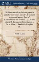 Méthode Nouvelle Et Facile de Guérir La Maladie Vénérienne; Suivie I°. d'Un Traité Pratique de la Gonorrhée; 2°. d'Observations Sur Les Abcès ... 3°. d'Une Lettre À M. Buchan, Sur l'Inoculation, ... Par M. Clare, ... Traduit de l'Anglois, Pa...