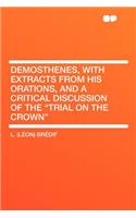 Demosthenes, with Extracts from His Orations, and a Critical Discussion of the Trial on the Crown